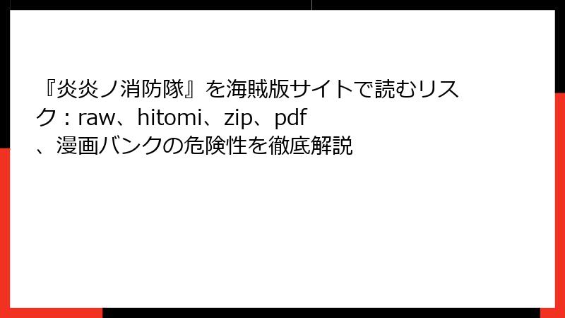 『炎炎ノ消防隊』を海賊版サイトで読むリスク：raw、hitomi、zip、pdf、漫画バンクの危険性を徹底解説
