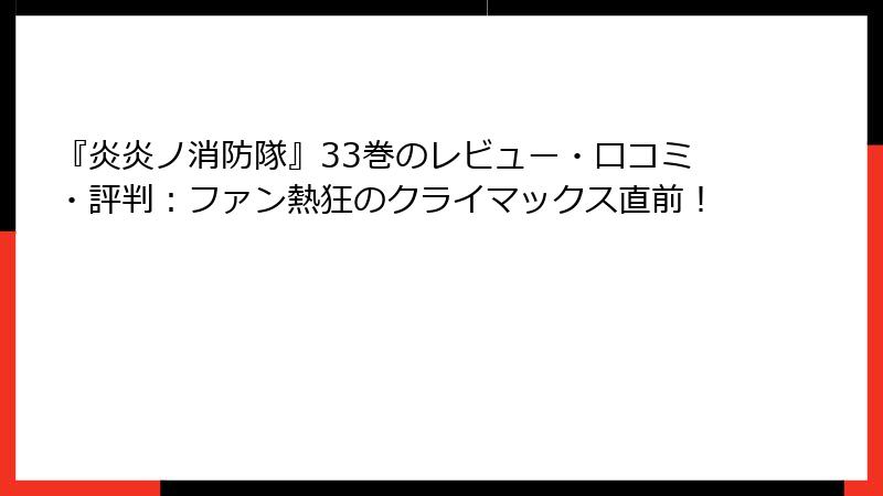 『炎炎ノ消防隊』33巻のレビュー・口コミ・評判：ファン熱狂のクライマックス直前！