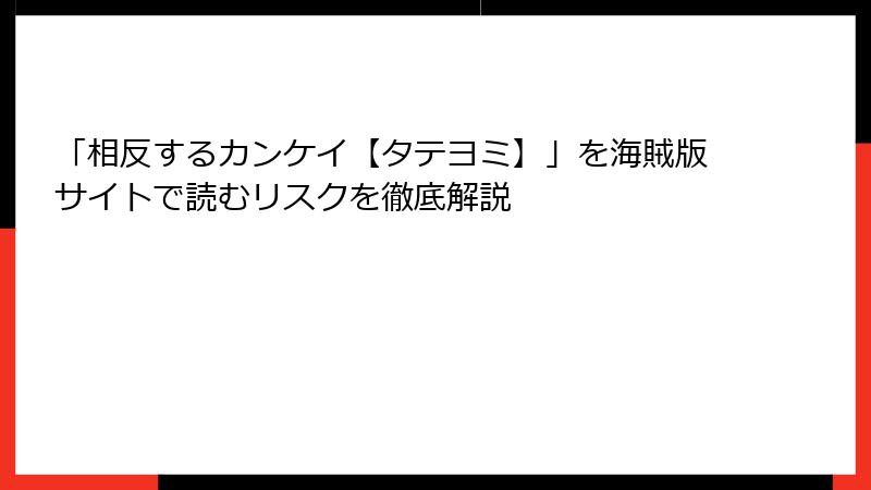 「相反するカンケイ【タテヨミ】」を海賊版サイトで読むリスクを徹底解説