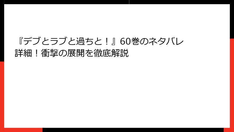 『デブとラブと過ちと！』60巻のネタバレ詳細！衝撃の展開を徹底解説