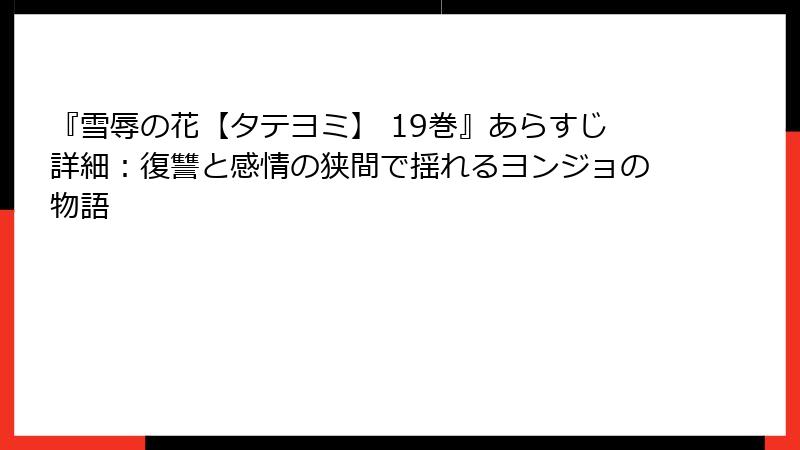 『雪辱の花【タテヨミ】 19巻』あらすじ詳細：復讐と感情の狭間で揺れるヨンジョの物語