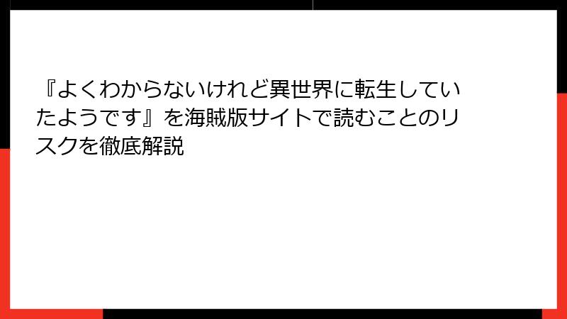 『よくわからないけれど異世界に転生していたようです』を海賊版サイトで読むことのリスクを徹底解説