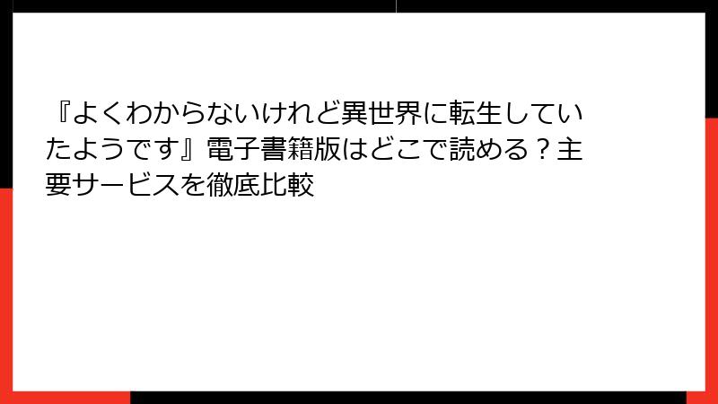 『よくわからないけれど異世界に転生していたようです』電子書籍版はどこで読める？主要サービスを徹底比較