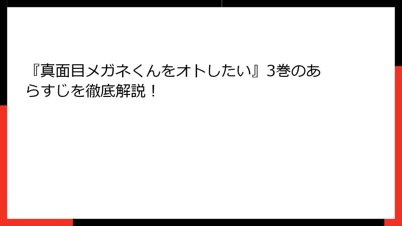 『真面目メガネくんをオトしたい』3巻のあらすじを徹底解説！