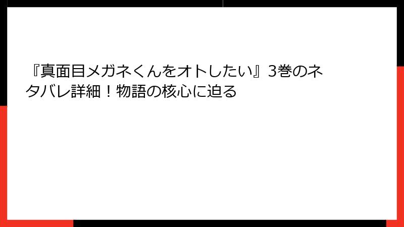 『真面目メガネくんをオトしたい』3巻のネタバレ詳細！物語の核心に迫る