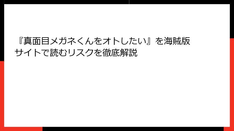『真面目メガネくんをオトしたい』を海賊版サイトで読むリスクを徹底解説