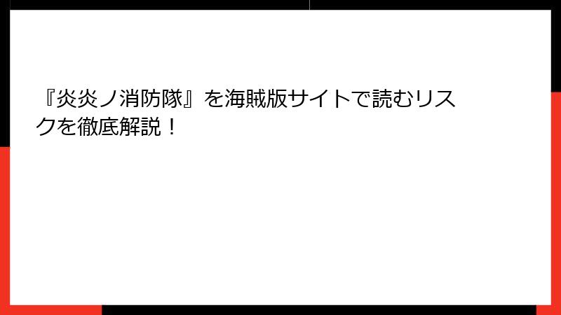 『炎炎ノ消防隊』を海賊版サイトで読むリスクを徹底解説！