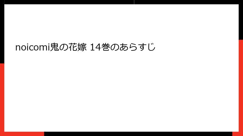 noicomi鬼の花嫁 14巻のあらすじ