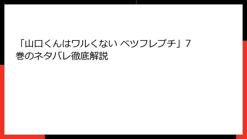 「山口くんはワルくない ベツフレプチ」7巻のネタバレ徹底解説