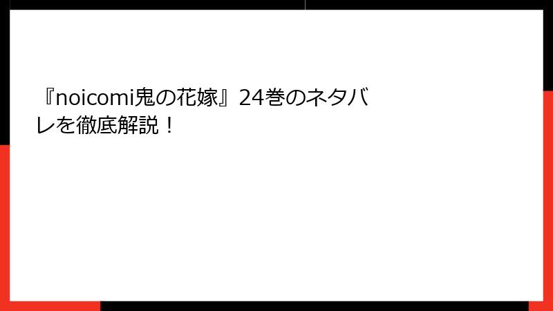 『noicomi鬼の花嫁』24巻のネタバレを徹底解説！