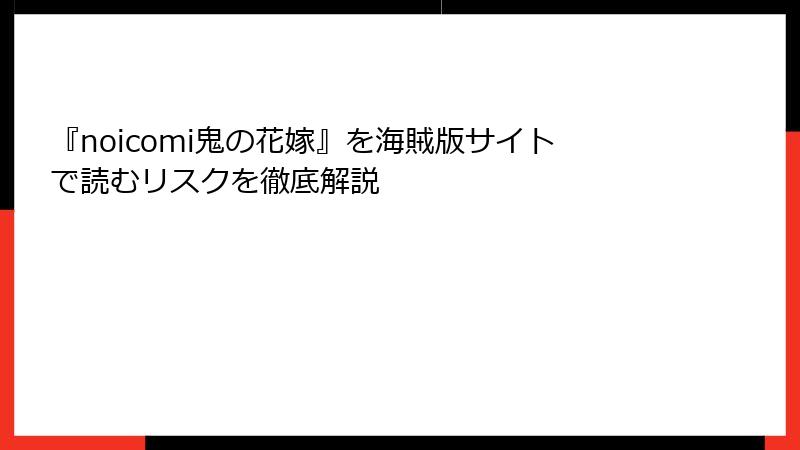 『noicomi鬼の花嫁』を海賊版サイトで読むリスクを徹底解説