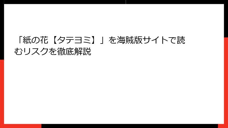 「紙の花【タテヨミ】」を海賊版サイトで読むリスクを徹底解説