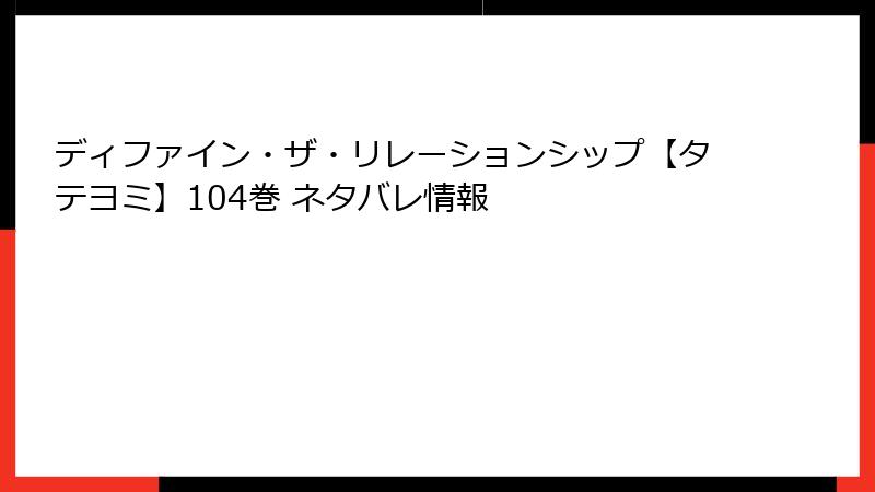 ディファイン・ザ・リレーションシップ【タテヨミ】104巻 ネタバレ情報