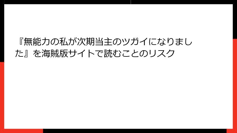『無能力の私が次期当主のツガイになりました』を海賊版サイトで読むことのリスク