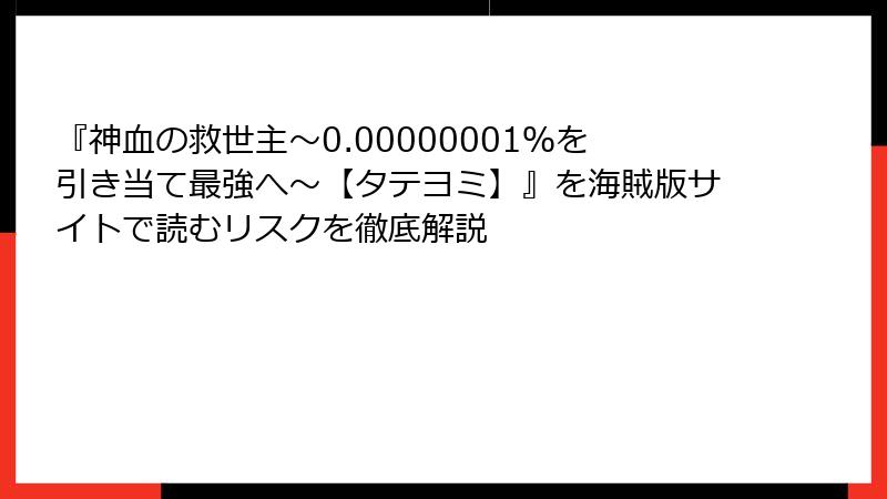 『神血の救世主～0.00000001％を引き当て最強へ～【タテヨミ】』を海賊版サイトで読むリスクを徹底解説