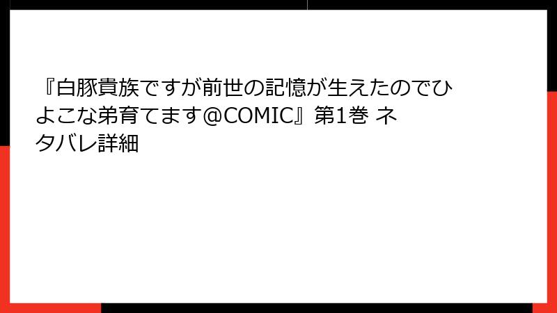 『白豚貴族ですが前世の記憶が生えたのでひよこな弟育てます@COMIC』第1巻 ネタバレ詳細