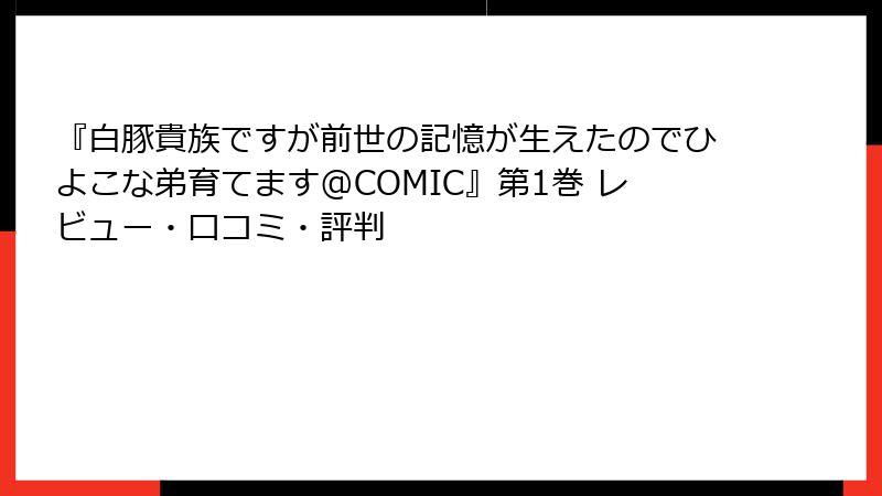 『白豚貴族ですが前世の記憶が生えたのでひよこな弟育てます@COMIC』第1巻 レビュー・口コミ・評判