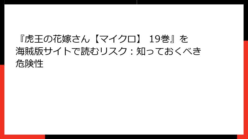『虎王の花嫁さん【マイクロ】 19巻』を海賊版サイトで読むリスク：知っておくべき危険性