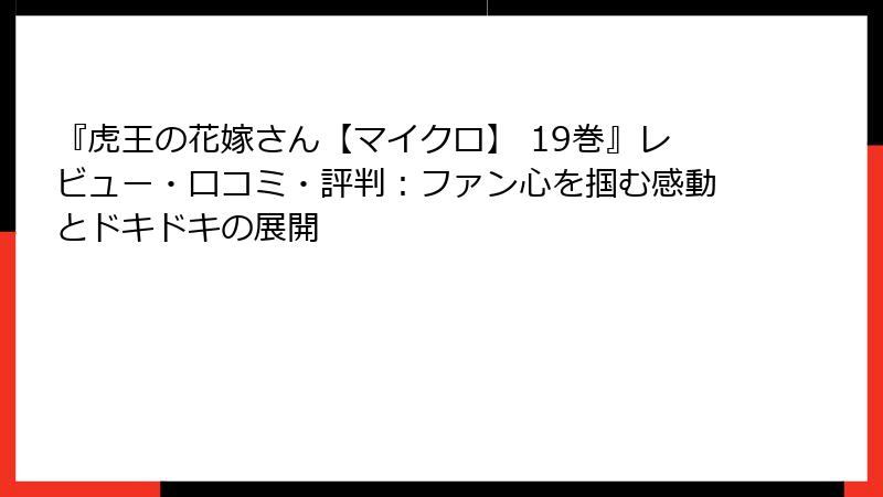 『虎王の花嫁さん【マイクロ】 19巻』レビュー・口コミ・評判：ファン心を掴む感動とドキドキの展開