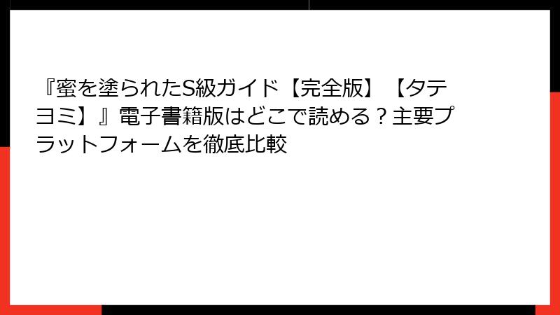 『蜜を塗られたS級ガイド【完全版】【タテヨミ】』電子書籍版はどこで読める？主要プラットフォームを徹底比較