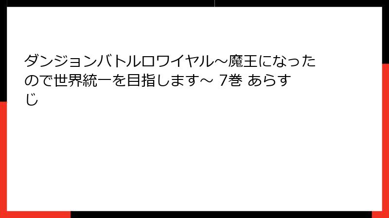 ダンジョンバトルロワイヤル〜魔王になったので世界統一を目指します〜 7巻 あらすじ