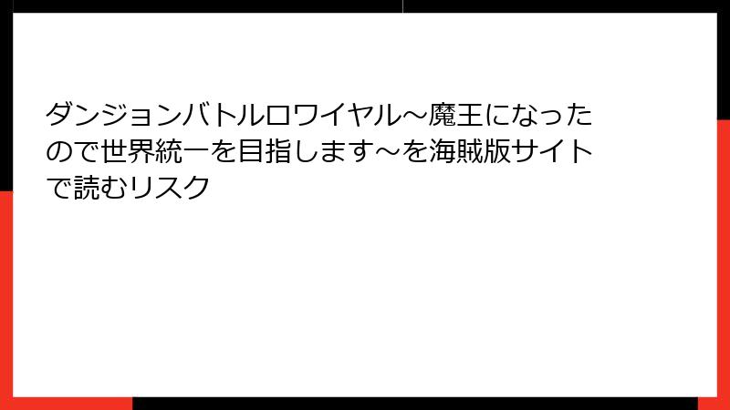 ダンジョンバトルロワイヤル〜魔王になったので世界統一を目指します〜を海賊版サイトで読むリスク