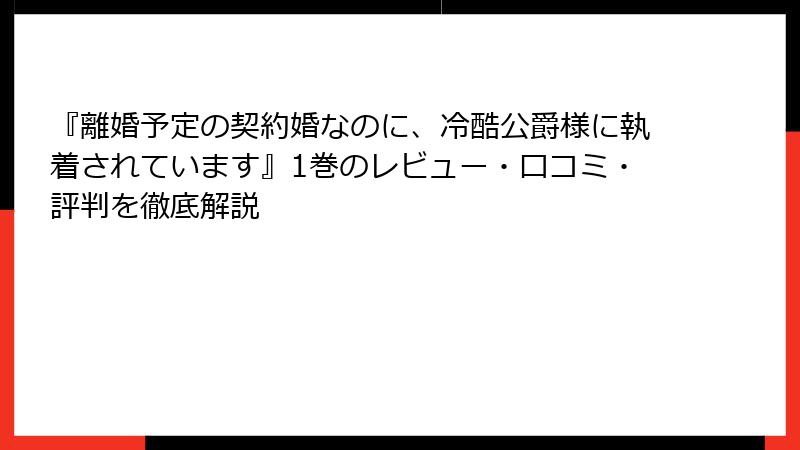 『離婚予定の契約婚なのに、冷酷公爵様に執着されています』1巻のレビュー・口コミ・評判を徹底解説
