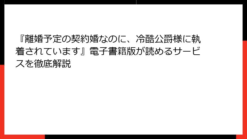 『離婚予定の契約婚なのに、冷酷公爵様に執着されています』電子書籍版が読めるサービスを徹底解説