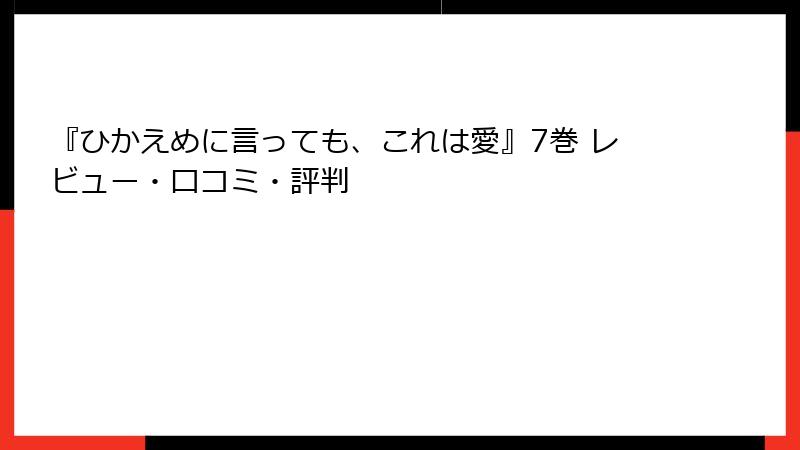 『ひかえめに言っても、これは愛』7巻 レビュー・口コミ・評判
