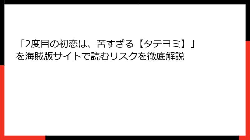 「2度目の初恋は、苦すぎる【タテヨミ】」を海賊版サイトで読むリスクを徹底解説