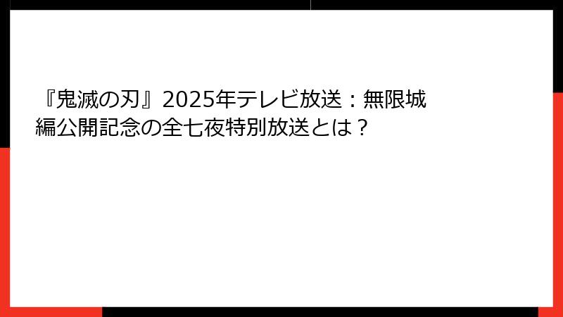 『鬼滅の刃』2025年テレビ放送：無限城編公開記念の全七夜特別放送とは？