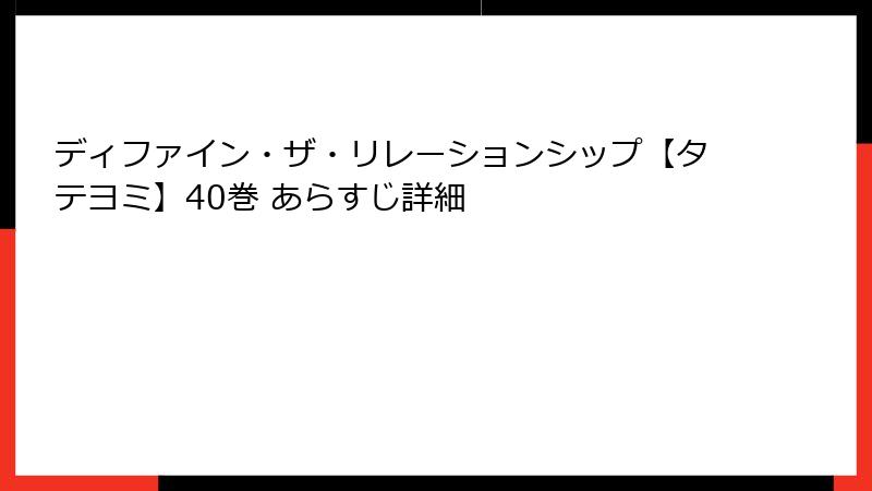 ディファイン・ザ・リレーションシップ【タテヨミ】40巻 あらすじ詳細