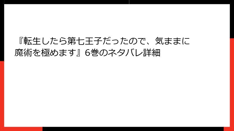 『転生したら第七王子だったので、気ままに魔術を極めます』6巻のネタバレ詳細