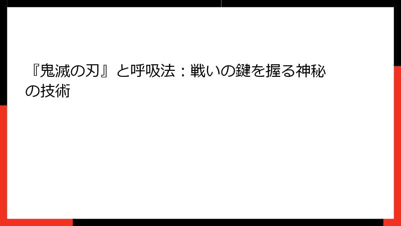 『鬼滅の刃』と呼吸法：戦いの鍵を握る神秘の技術