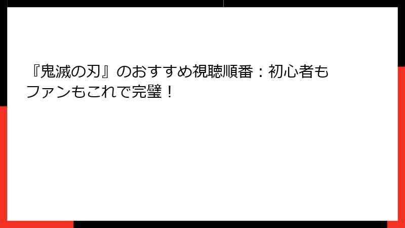 『鬼滅の刃』のおすすめ視聴順番：初心者もファンもこれで完璧！