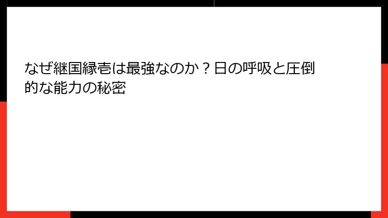なぜ継国縁壱は最強なのか？日の呼吸と圧倒的な能力の秘密