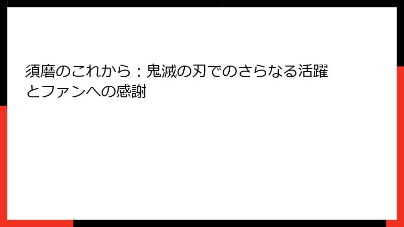 須磨のこれから：鬼滅の刃でのさらなる活躍とファンへの感謝