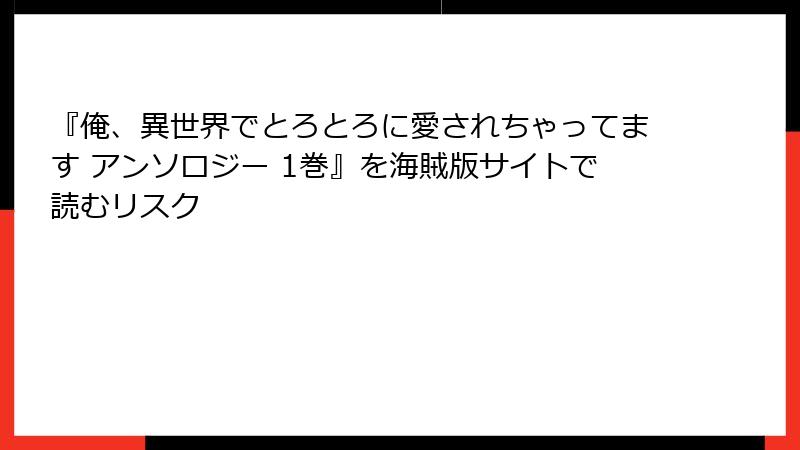 『俺、異世界でとろとろに愛されちゃってます アンソロジー 1巻』を海賊版サイトで読むリスク