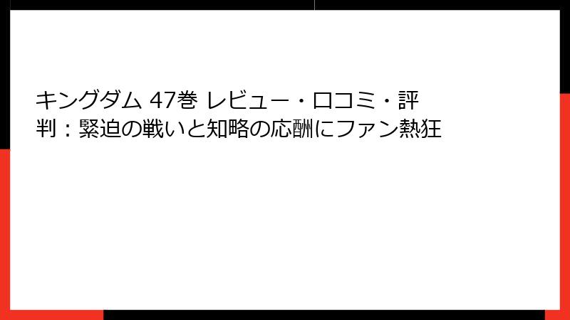 キングダム 47巻 レビュー・口コミ・評判：緊迫の戦いと知略の応酬にファン熱狂