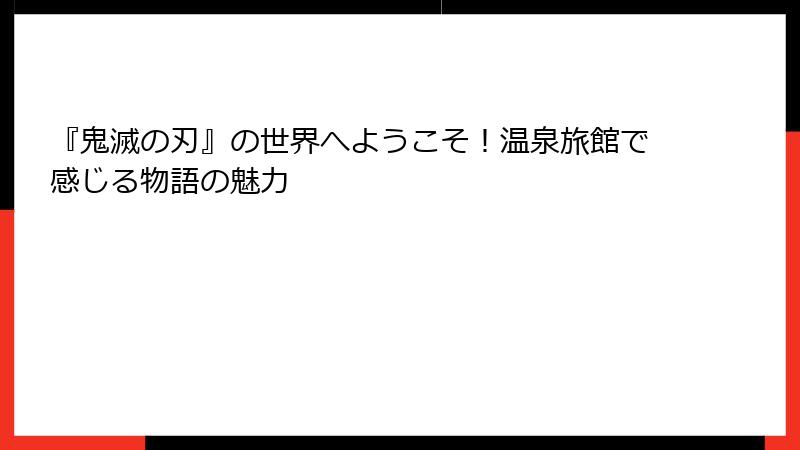 『鬼滅の刃』の世界へようこそ！温泉旅館で感じる物語の魅力