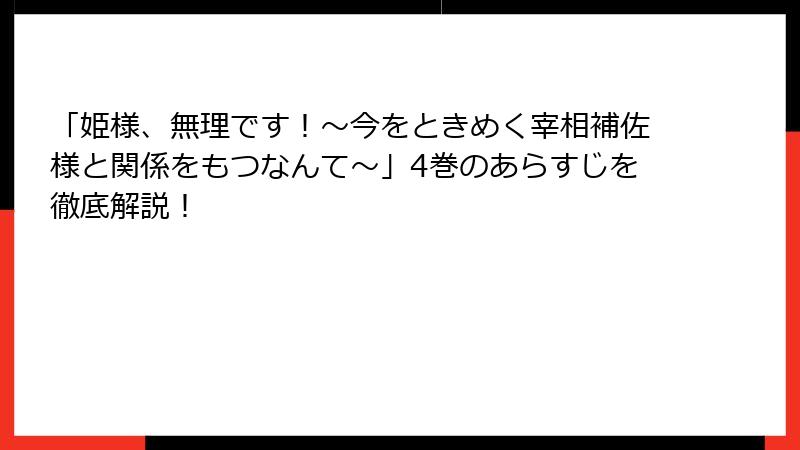 「姫様、無理です！～今をときめく宰相補佐様と関係をもつなんて～」4巻のあらすじを徹底解説！