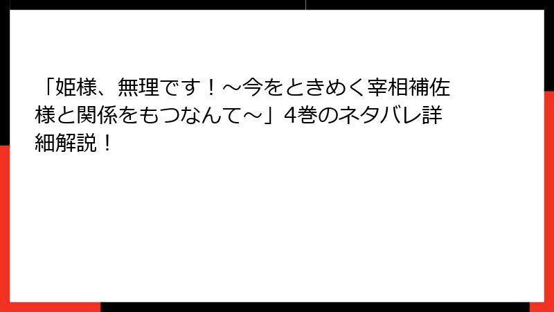 「姫様、無理です！～今をときめく宰相補佐様と関係をもつなんて～」4巻のネタバレ詳細解説！