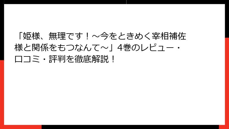 「姫様、無理です！～今をときめく宰相補佐様と関係をもつなんて～」4巻のレビュー・口コミ・評判を徹底解説！
