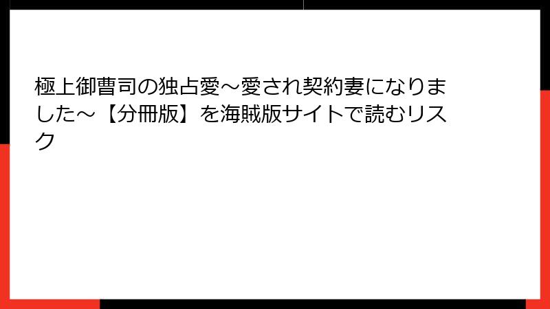 極上御曹司の独占愛～愛され契約妻になりました～【分冊版】を海賊版サイトで読むリスク