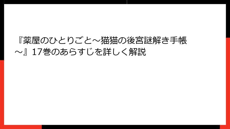 『薬屋のひとりごと～猫猫の後宮謎解き手帳～』17巻のあらすじを詳しく解説