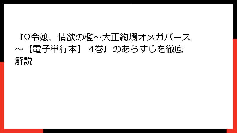 『Ω令嬢、情欲の檻～大正絢爛オメガバース～【電子単行本】 4巻』のあらすじを徹底解説