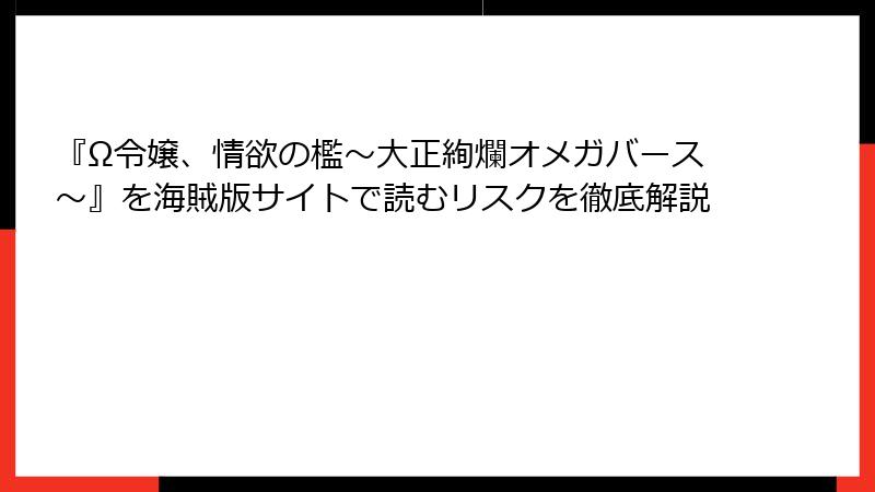 『Ω令嬢、情欲の檻～大正絢爛オメガバース～』を海賊版サイトで読むリスクを徹底解説