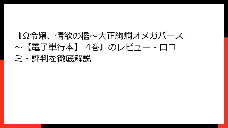 『Ω令嬢、情欲の檻～大正絢爛オメガバース～【電子単行本】 4巻』のレビュー・口コミ・評判を徹底解説
