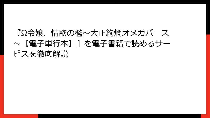 『Ω令嬢、情欲の檻～大正絢爛オメガバース～【電子単行本】』を電子書籍で読めるサービスを徹底解説