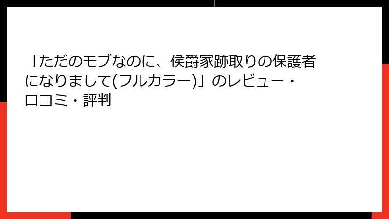「ただのモブなのに、侯爵家跡取りの保護者になりまして(フルカラー)」のレビュー・口コミ・評判